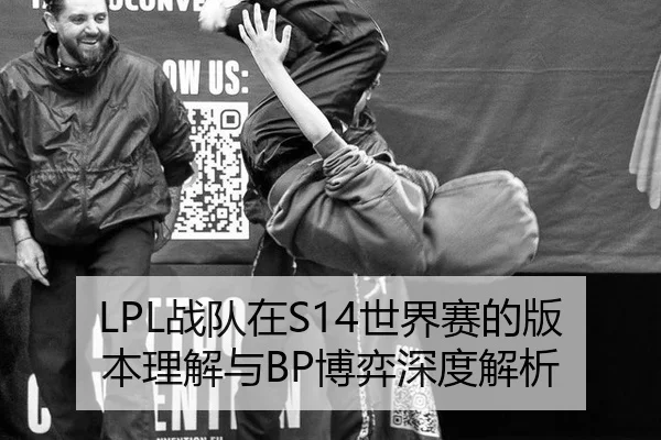 LPL战队在S14世界赛的版本理解与BP博弈深度解析