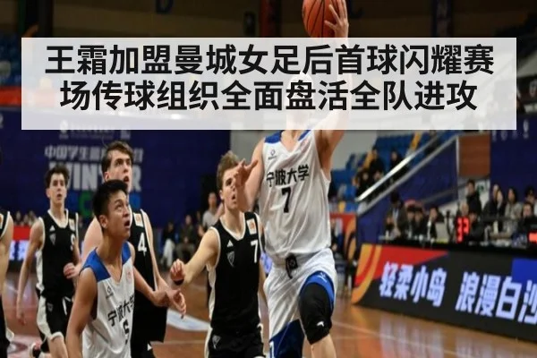 王霜加盟曼城女足后首球闪耀赛场传球组织全面盘活全队进攻