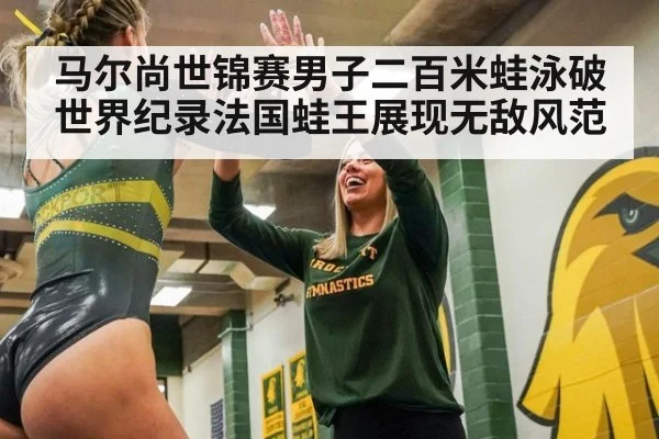 马尔尚世锦赛男子二百米蛙泳破世界纪录法国蛙王展现无敌风范