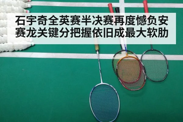 石宇奇全英赛半决赛再度憾负安赛龙关键分把握依旧成最大软肋