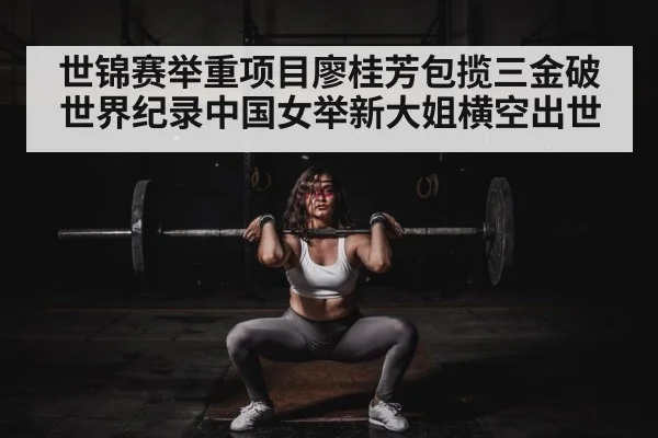 世锦赛举重项目廖桂芳包揽三金破世界纪录中国女举新大姐横空出世