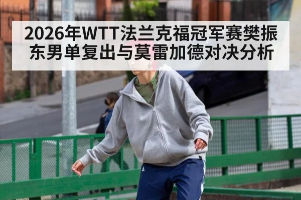 2026年WTT法兰克福冠军赛樊振东男单复出与莫雷加德对决分析